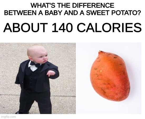 WHAT'S THE DIFFERENCE BETWEEN A BABY AND A SWEET POTATO? ABOUT 140 CALORIES | image tagged in blank white template | made w/ Imgflip meme maker
