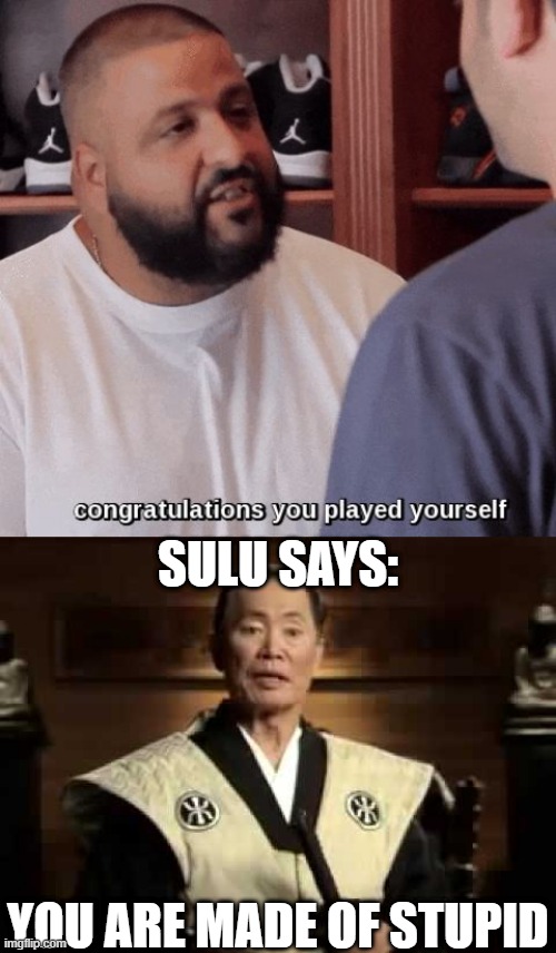 SULU SAYS: YOU ARE MADE OF STUPID | image tagged in congratulations you played yourself,you are made of stupid | made w/ Imgflip meme maker