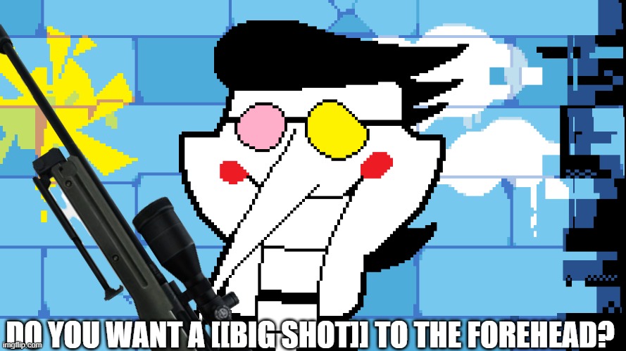 BIG SHOT! | DO YOU WANT A [[BIG SHOT]] TO THE FOREHEAD? | image tagged in big shot | made w/ Imgflip meme maker