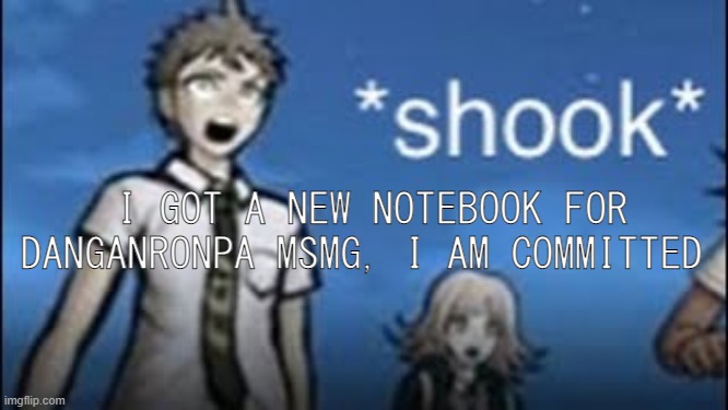*shooketh* | I GOT A NEW NOTEBOOK FOR DANGANRONPA MSMG, I AM COMMITTED | image tagged in shooketh | made w/ Imgflip meme maker