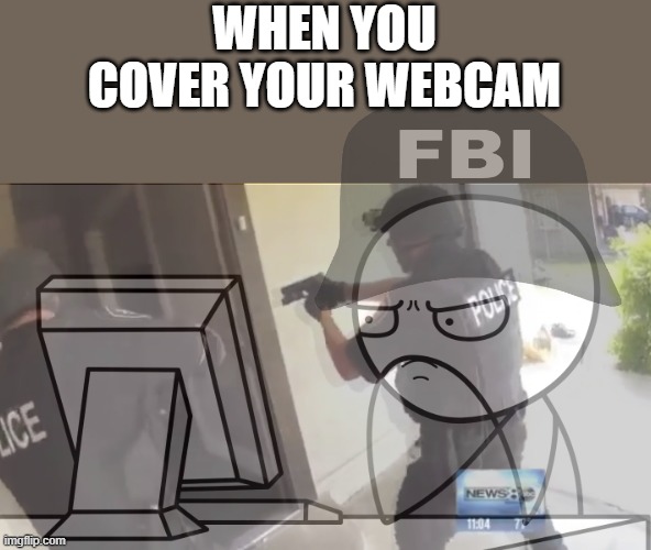dude pls | WHEN YOU COVER YOUR WEBCAM | image tagged in fbi open up,fbi | made w/ Imgflip meme maker