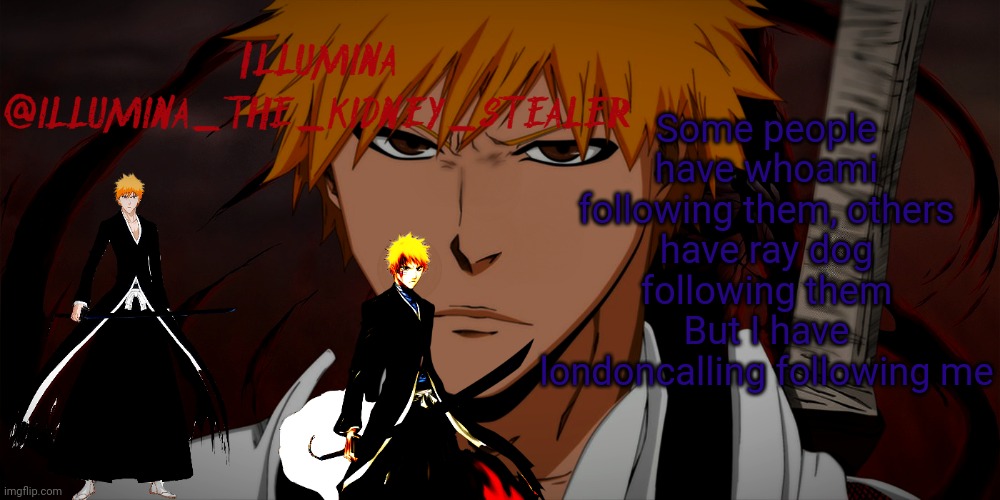 illumina ichigo temp | Some people have whoami following them, others have ray dog following them
But I have londoncalling following me | image tagged in illumina ichigo temp | made w/ Imgflip meme maker