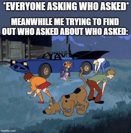 yeah no one does think of that | *EVERYONE ASKING WHO ASKED*; MEANWHILE ME TRYING TO FIND OUT WHO ASKED ABOUT WHO ASKED: | image tagged in scooby doo search,who asked | made w/ Imgflip meme maker