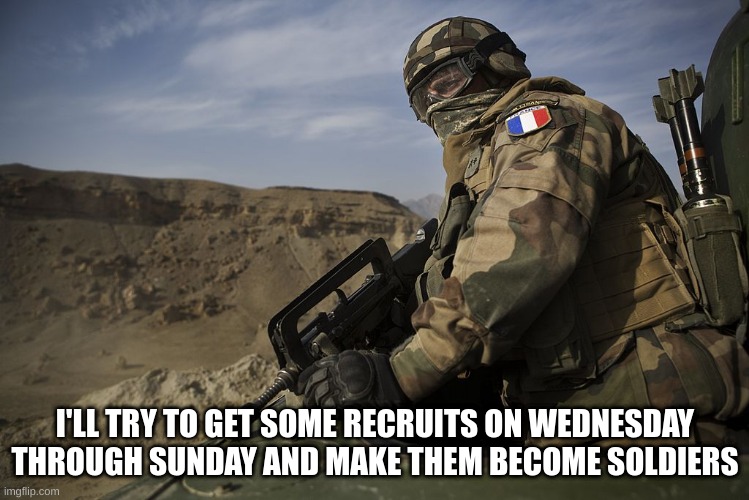 I'LL TRY TO GET SOME RECRUITS ON WEDNESDAY THROUGH SUNDAY AND MAKE THEM BECOME SOLDIERS | made w/ Imgflip meme maker
