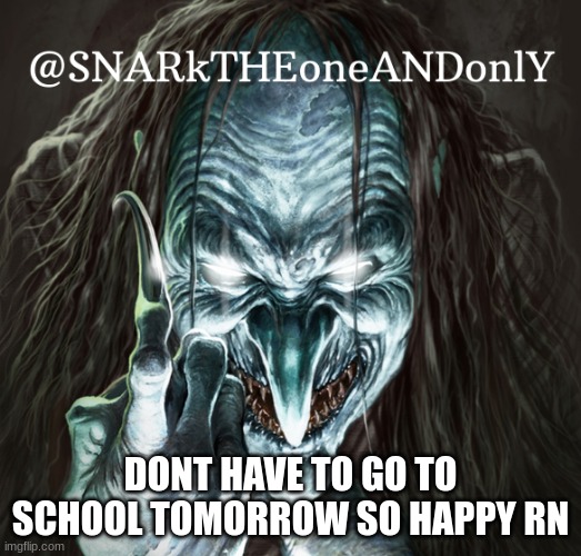 SNARKTHEonrANDonlY | DONT HAVE TO GO TO SCHOOL TOMORROW SO HAPPY RN | image tagged in snarktheonrandonly | made w/ Imgflip meme maker