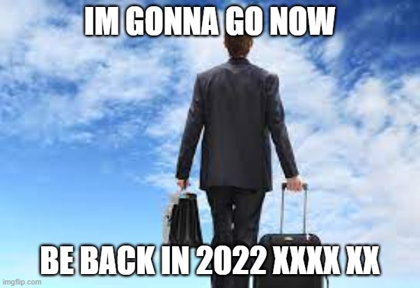 bye (: | IM GONNA GO NOW; BE BACK IN 2022 XXXX XX | image tagged in bye,i'll be back,not meme | made w/ Imgflip meme maker
