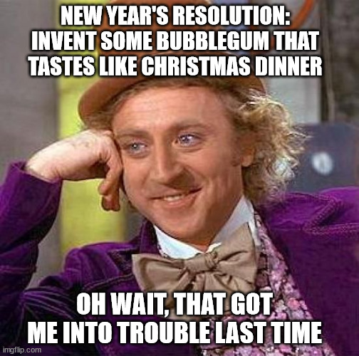 Christmas Dinner-flavoured bubblegum | NEW YEAR'S RESOLUTION:
INVENT SOME BUBBLEGUM THAT TASTES LIKE CHRISTMAS DINNER; OH WAIT, THAT GOT ME INTO TROUBLE LAST TIME | image tagged in memes,creepy condescending wonka | made w/ Imgflip meme maker