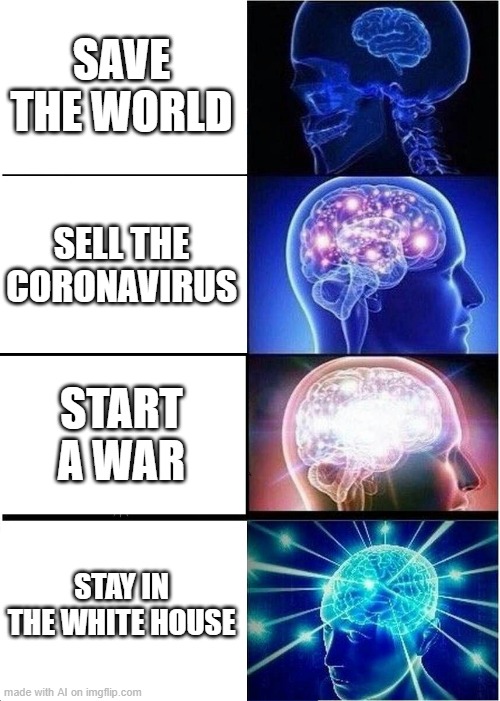 savage | SAVE THE WORLD; SELL THE CORONAVIRUS; START A WAR; STAY IN THE WHITE HOUSE | image tagged in memes,expanding brain | made w/ Imgflip meme maker