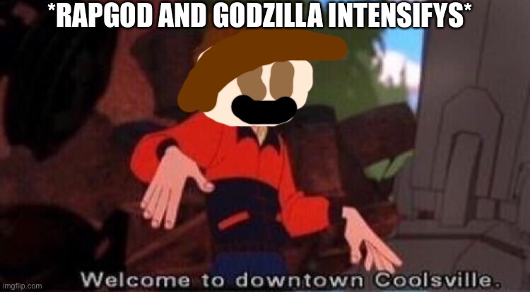 *RAPGOD AND GODZILLA INTENSIFYS* | image tagged in welcome to downtown coolsville | made w/ Imgflip meme maker