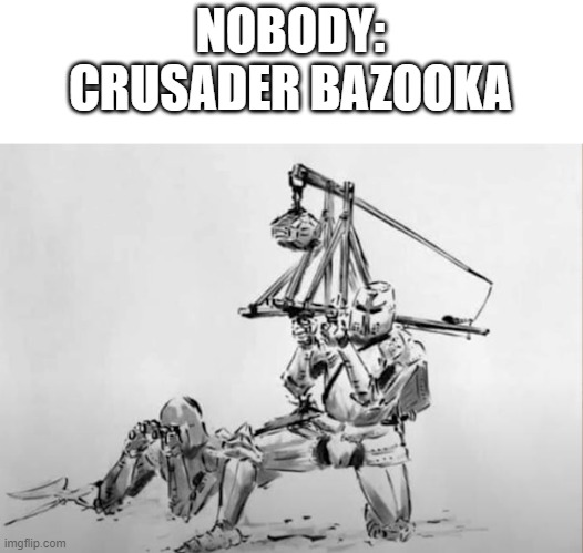 good for killing heretic from 300 yards | NOBODY:
CRUSADER BAZOOKA | image tagged in crusader,meme | made w/ Imgflip meme maker
