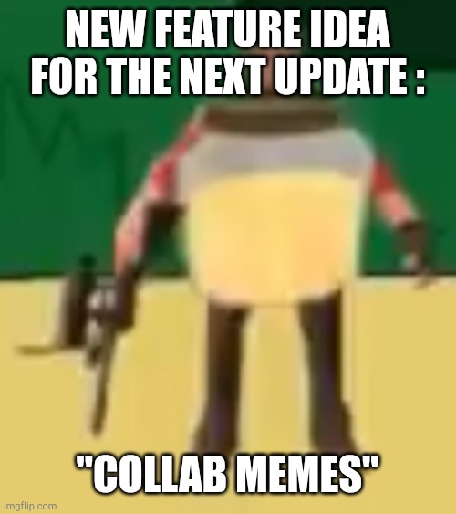 Jarate 64 | NEW FEATURE IDEA FOR THE NEXT UPDATE :; "COLLAB MEMES" | image tagged in jarate 64 | made w/ Imgflip meme maker