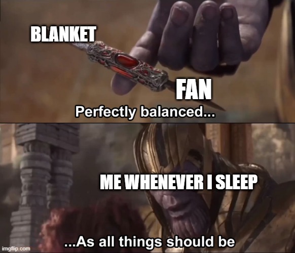 Cover your body with a blanket cause you're cold and scared, then turn on the fan cause it's hot inside the blanket, balanced | BLANKET; FAN; ME WHENEVER I SLEEP | image tagged in thanos perfectly balanced as all things should be | made w/ Imgflip meme maker