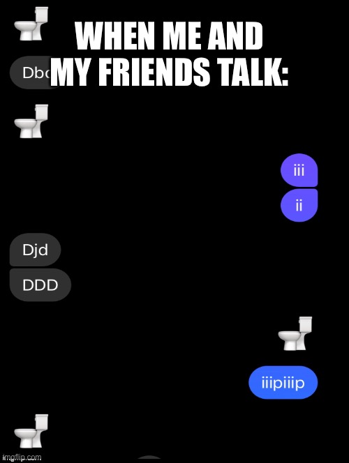yes we are wierd | WHEN ME AND MY FRIENDS TALK: | image tagged in wierd,texts | made w/ Imgflip meme maker