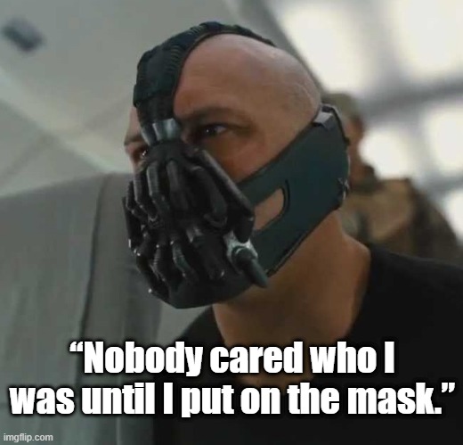 “Nobody cared who I was until I put on the mask.” | “Nobody cared who I was until I put on the mask.” | image tagged in coronavirus,covid-19,masks,face mask,batman | made w/ Imgflip meme maker