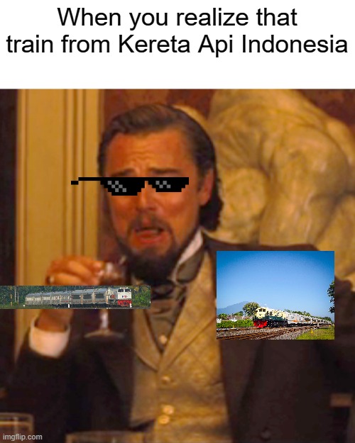 Kereta Api Indonesia that train isn't bad | When you realize that train from Kereta Api Indonesia | image tagged in memes,laughing leo | made w/ Imgflip meme maker