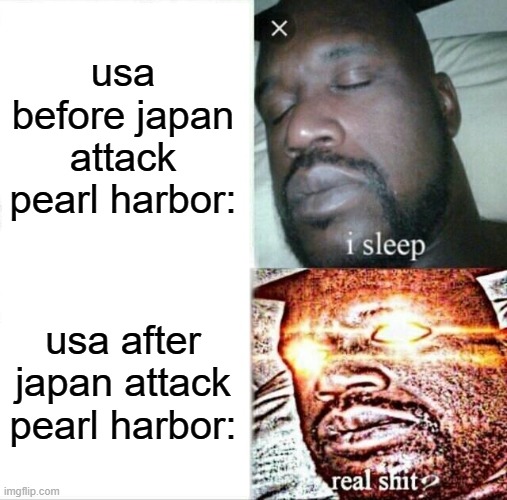 Sleeping Shaq Meme | usa before japan attack pearl harbor:; usa after japan attack pearl harbor: | image tagged in memes,sleeping shaq | made w/ Imgflip meme maker
