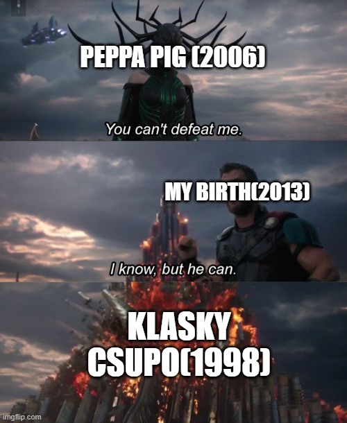 What About Thor Is Klasky Csupo And Ragnarok Is Mummy | PEPPA PIG (2006); MY BIRTH(2013); KLASKY CSUPO(1998) | image tagged in you can't defeat me | made w/ Imgflip meme maker