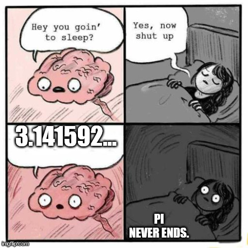 Hey you going to sleep? | 3.141592... PI NEVER ENDS. | image tagged in hey you going to sleep | made w/ Imgflip meme maker