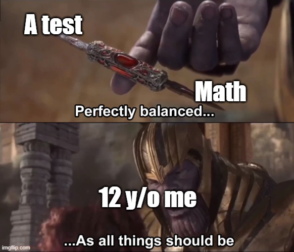 Bag lunch that water isn't bad | A test; Math; 12 y/o me | image tagged in thanos perfectly balanced as all things should be,memes | made w/ Imgflip meme maker