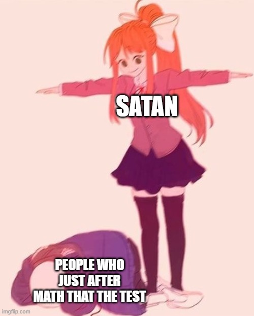 People that test and math after a teacher | SATAN; PEOPLE WHO JUST AFTER MATH THAT THE TEST | image tagged in anime t pose,memes | made w/ Imgflip meme maker