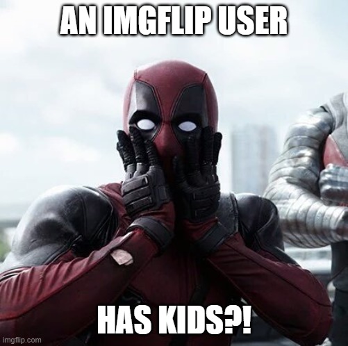 Deadpool Surprised Meme | AN IMGFLIP USER HAS KIDS?! | image tagged in memes,deadpool surprised | made w/ Imgflip meme maker