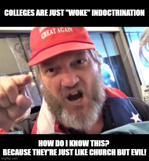 Because my place of lernin' is jus' like yer place of lernin' | COLLEGES ARE JUST "WOKE" INDOCTRINATION; HOW DO I KNOW THIS? 
BECAUSE THEY'RE JUST LIKE CHURCH BUT EVIL! | image tagged in angry trumper maga white supremacist,memes,college,indoctrination,church | made w/ Imgflip meme maker
