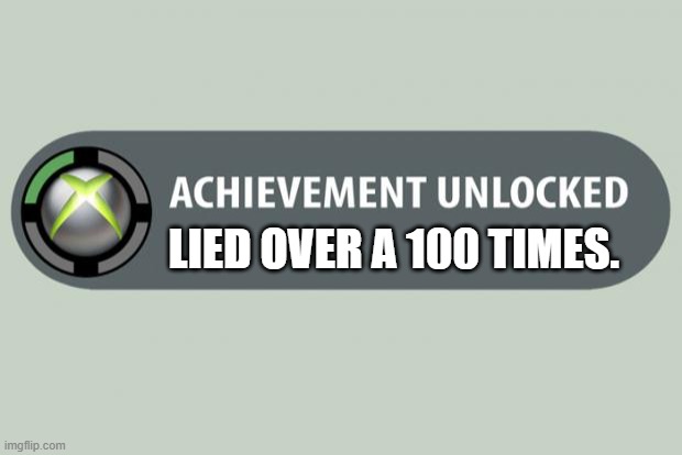 achievement unlocked | LIED OVER A 100 TIMES. | image tagged in achievement unlocked | made w/ Imgflip meme maker