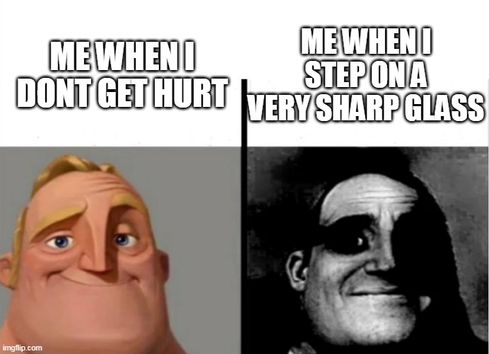 This meme is very uncomfortable and cursed | ME WHEN I STEP ON A VERY SHARP GLASS; ME WHEN I DONT GET HURT | image tagged in teacher's copy | made w/ Imgflip meme maker