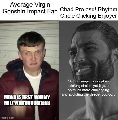 genshin vs osu! | Chad Pro osu! Rhythm Circle Clicking Enjoyer; Average Virgin Genshin Impact Fan; Such a simple concept as clicking circles, yet it gets so much more challenging and addicting the deeper you go... MONA IS BEST MOMMY MILF WAIFUUUUU!!1111 | image tagged in average fan vs average enjoyer | made w/ Imgflip meme maker