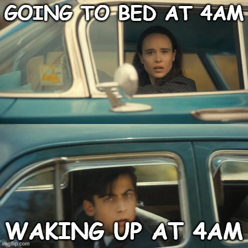 going to bed vs waking up | GOING TO BED AT 4AM; WAKING UP AT 4AM | image tagged in umbrella academy meme,4am,sleeping,sleep habits,the umbrella academy,vanya and five | made w/ Imgflip meme maker