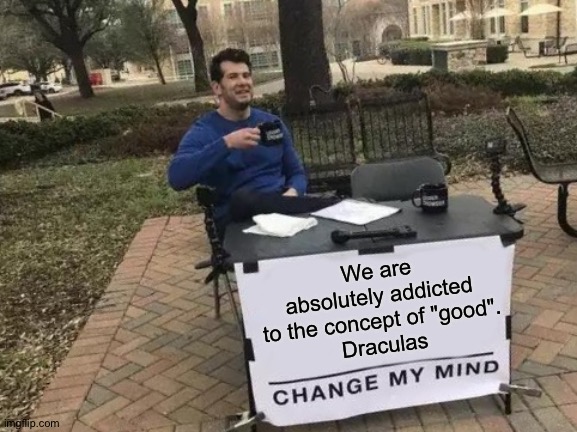 iQuote | We are absolutely addicted to the concept of "good".
Draculas | image tagged in change my mind,modern warfare,dracula,good fellas hilarious | made w/ Imgflip meme maker