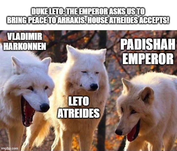 Laughing wolf | DUKE LETO: THE EMPEROR ASKS US TO BRING PEACE TO ARRAKIS. HOUSE ATREIDES ACCEPTS! VLADIMIR HARKONNEN; PADISHAH EMPEROR; LETO ATREIDES | image tagged in laughing wolf,dune | made w/ Imgflip meme maker