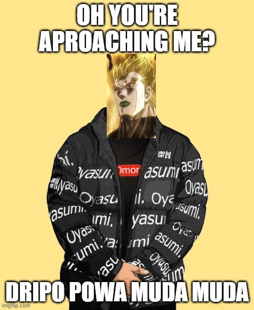 Oh? Your Aproaching me? | OH YOU'RE APROACHING ME? DRIPO POWA MUDA MUDA | image tagged in dio | made w/ Imgflip meme maker