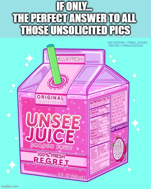 Unsee juice | IF ONLY... 
THE PERFECT ANSWER TO ALL 
THOSE UNSOLICITED PICS | image tagged in unsee juice | made w/ Imgflip meme maker