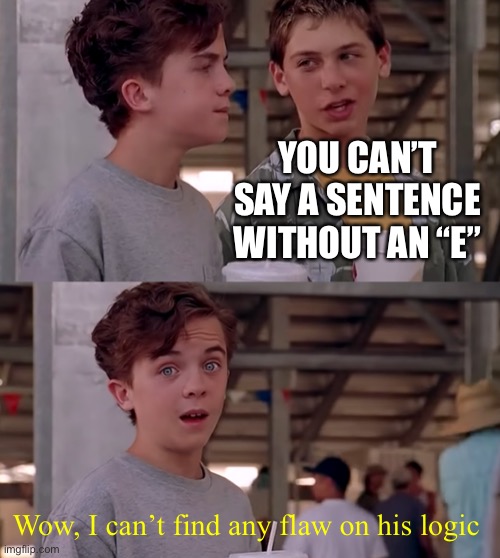 Wow, I Can't Find A Flaw In His Logic | YOU CAN’T SAY A SENTENCE WITHOUT AN “E”; Wow, I can’t find any flaw on his logic | image tagged in wow i can't find a flaw in his logic,memes,funny,oh wow are you actually reading these tags,stop reading the tags | made w/ Imgflip meme maker