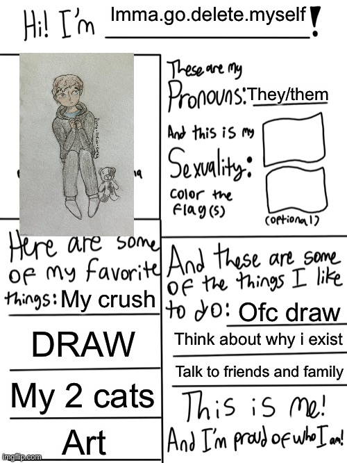 Me | Imma.go.delete.myself; They/them; My crush; Ofc draw; DRAW; Think about why i exist; Talk to friends and family; My 2 cats; Art | image tagged in lgbtq stream account profile | made w/ Imgflip meme maker