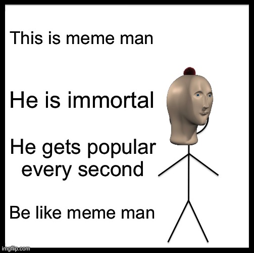 Immurtal | This is meme man; He is immortal; He gets popular every second; Be like meme man | image tagged in memes,be like bill | made w/ Imgflip meme maker