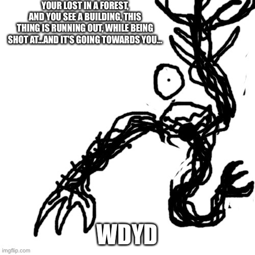 No op ocs or joke ocs | YOUR LOST IN A FOREST, AND YOU SEE A BUILDING, THIS THING IS RUNNING OUT, WHILE BEING SHOT AT…AND IT’S GOING TOWARDS YOU…; WDYD | made w/ Imgflip meme maker