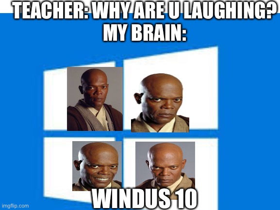 Windus 10 | TEACHER: WHY ARE U LAUGHING?
MY BRAIN:; WINDUS 10 | image tagged in star wars,fun,blank white template | made w/ Imgflip meme maker