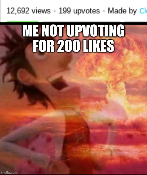 >=) |  ME NOT UPVOTING FOR 200 LIKES | image tagged in mushroomcloudy | made w/ Imgflip meme maker