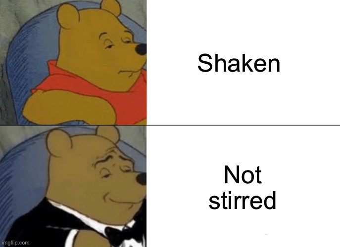 Tuxedo Winnie The Pooh | Shaken; Not stirred | image tagged in memes,tuxedo winnie the pooh | made w/ Imgflip meme maker