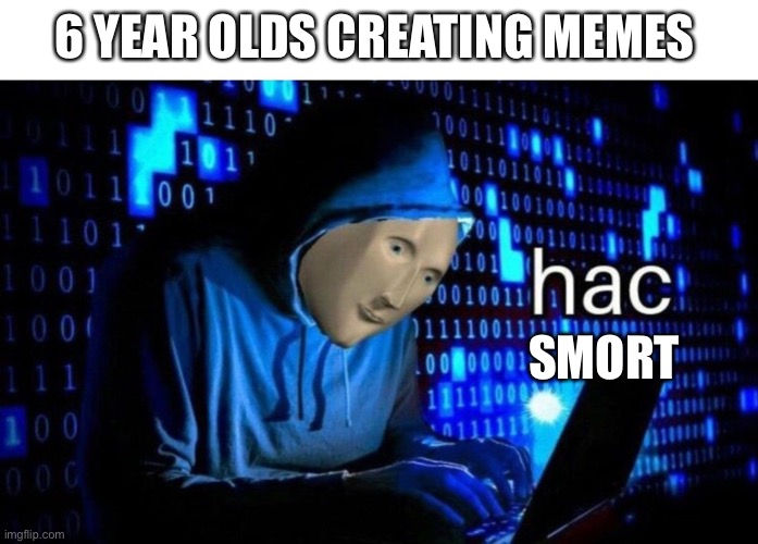 meme man hac: 6 year olds making memes | 6 YEAR OLDS CREATING MEMES; SMORT | image tagged in meme man hac | made w/ Imgflip meme maker