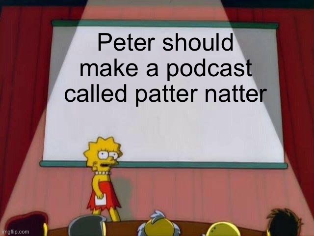 Lisa Simpson's Presentation | Peter should make a podcast called patter natter | image tagged in lisa simpson's presentation | made w/ Imgflip meme maker