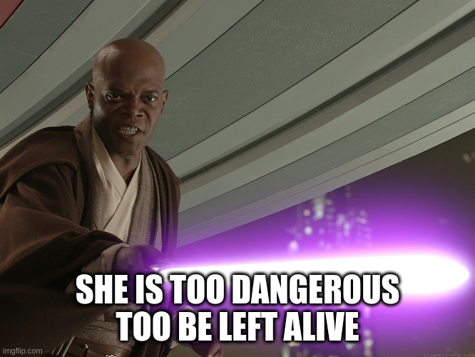 SHE IS TOO DANGEROUS TOO BE LEFT ALIVE | image tagged in mace windu | made w/ Imgflip meme maker