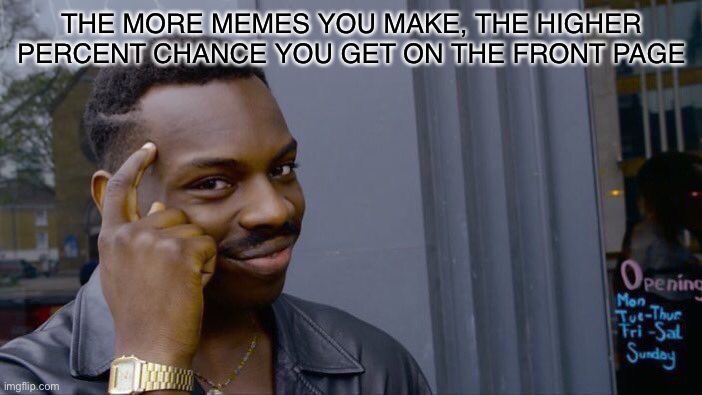 It’s true you know | THE MORE MEMES YOU MAKE, THE HIGHER PERCENT CHANCE YOU GET ON THE FRONT PAGE | image tagged in memes,roll safe think about it,imgflip,front page,advice | made w/ Imgflip meme maker