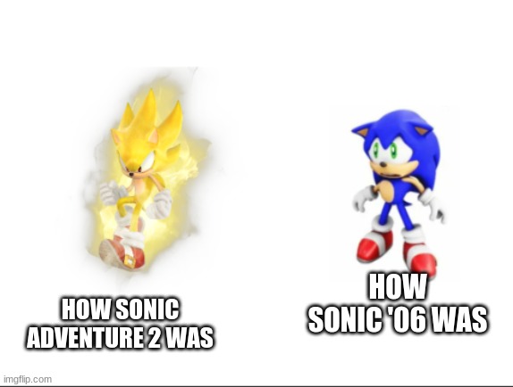 Doesn't everyone hate Sonic '06? | HOW SONIC ADVENTURE 2 WAS; HOW SONIC '06 WAS | image tagged in super sonic vs sad sonic,memes,sonic the hedgehog,sonic adventure 2,oh wow are you actually reading these tags | made w/ Imgflip meme maker