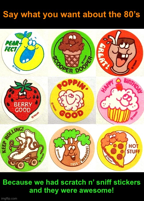 Scratch n’ Sniffs | Say what you want about the 80’s; Because we had scratch n’ sniff stickers
and they were awesome! | image tagged in funny memes,1980s | made w/ Imgflip meme maker