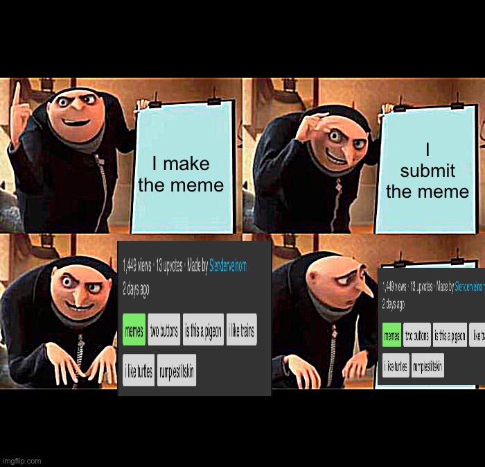 Gru's Plan | I submit the meme; I make the meme | image tagged in memes,gru's plan,unnecessary tags,too many tags,oh wow are you actually reading these tags,stop reading the tags | made w/ Imgflip meme maker