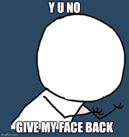 I stole ur face | Y U NO; GIVE MY FACE BACK | image tagged in y u no without a face | made w/ Imgflip meme maker