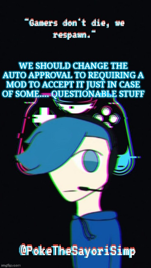 Just for good measure | WE SHOULD CHANGE THE AUTO APPROVAL TO REQUIRING A MOD TO ACCEPT IT JUST IN CASE OF SOME.... QUESTIONABLE STUFF | image tagged in pokes third gaming temp | made w/ Imgflip meme maker